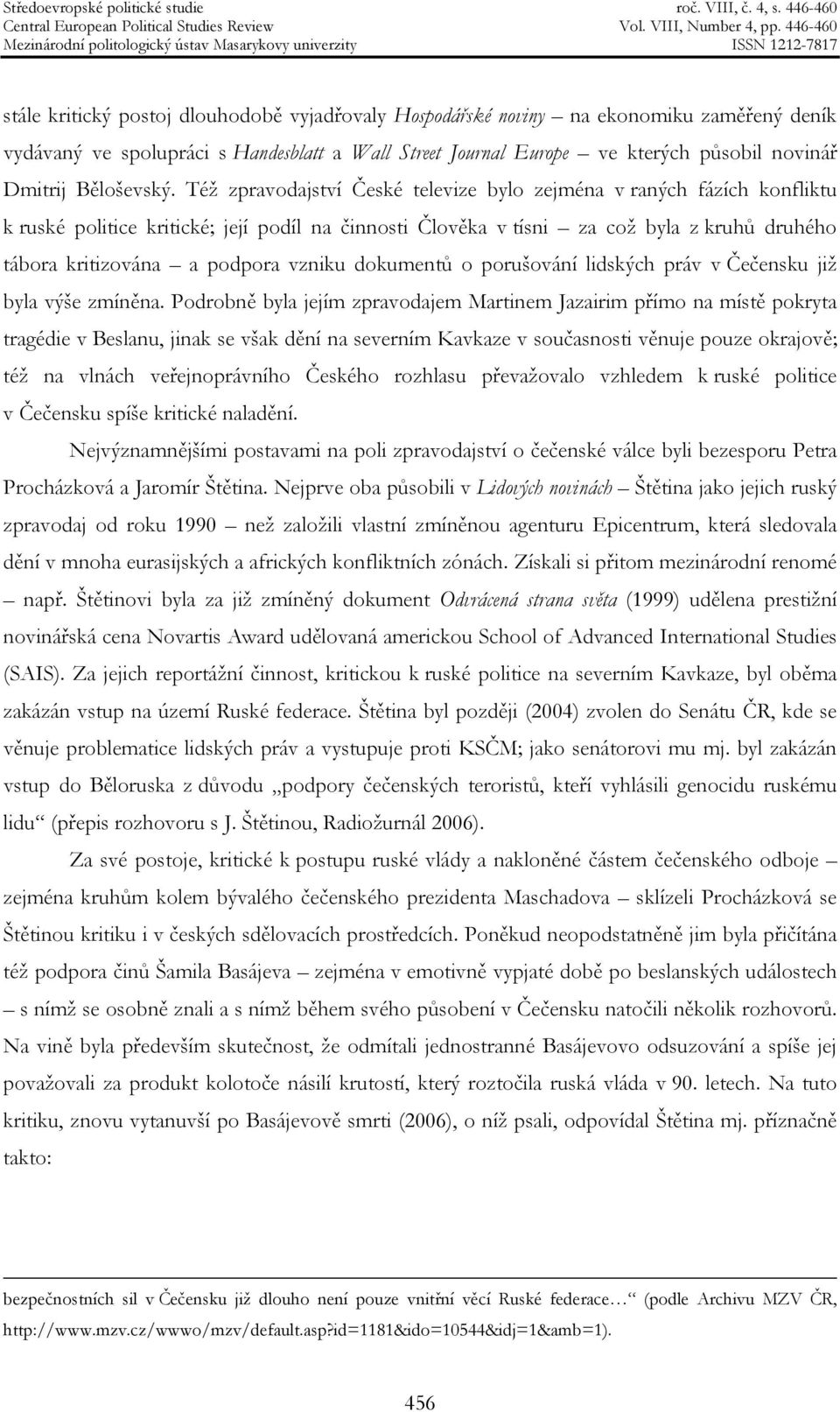 Též zpravodajství České televize bylo zejména v raných fázích konfliktu k ruské politice kritické; její podíl na činnosti Člověka v tísni za což byla z kruhů druhého tábora kritizována a podpora