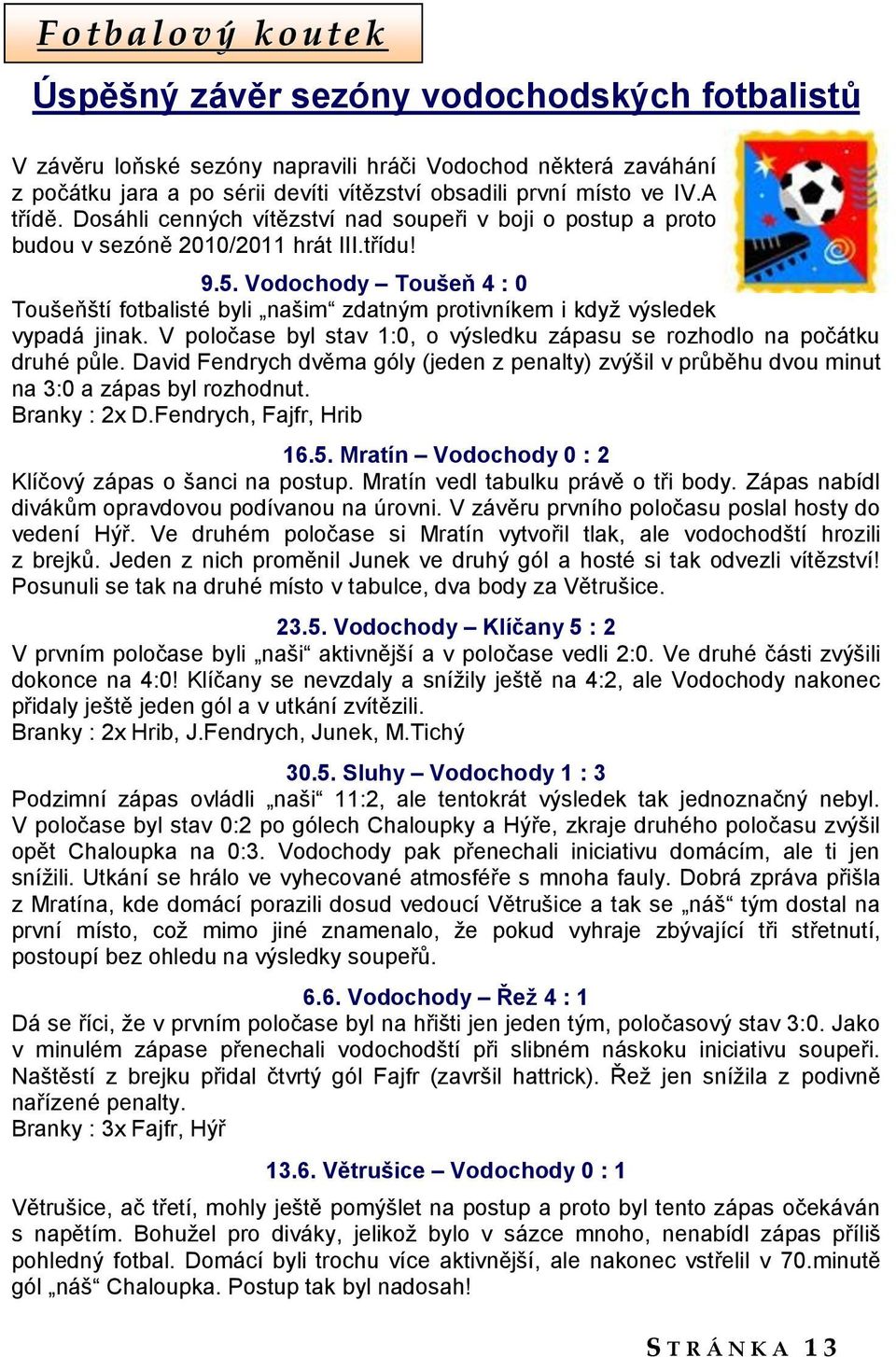 Vodochody Toušeň 4 : 0 Toušeňští fotbalisté byli našim zdatným protivníkem i kdyţ výsledek vypadá jinak. V poločase byl stav 1:0, o výsledku zápasu se rozhodlo na počátku druhé půle.
