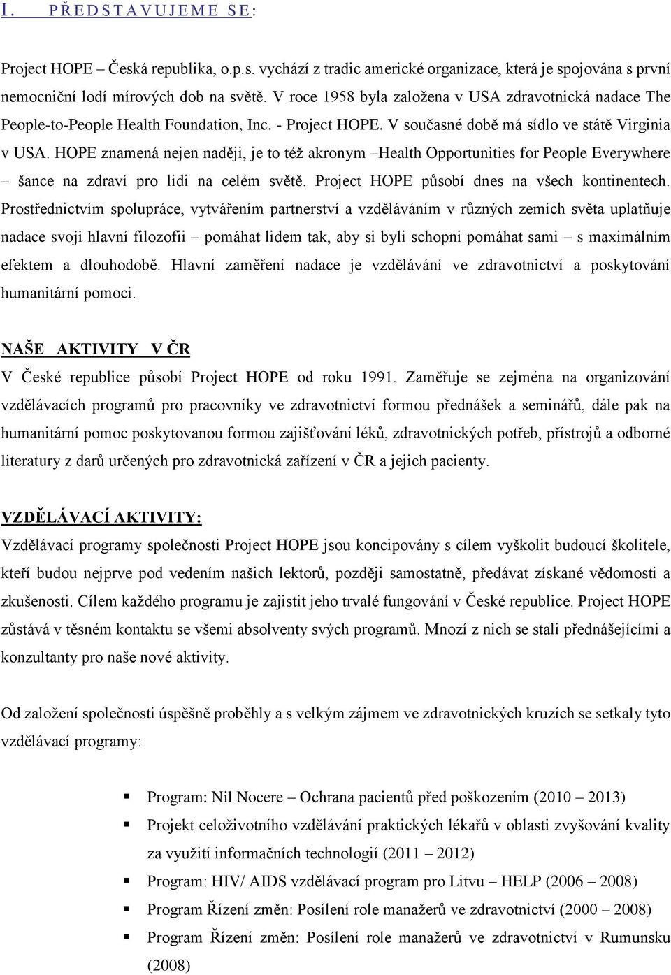 HOPE znamená nejen naději, je to též akronym Health Opportunities for People Everywhere šance na zdraví pro lidi na celém světě. Project HOPE působí dnes na všech kontinentech.