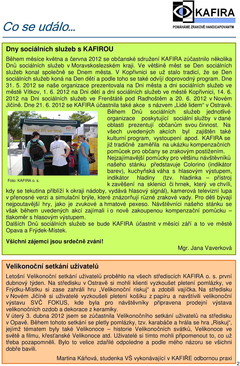 Dne 31. 5. 2012 se naše organizace prezentovala na Dni města a dni sociálních služeb ve městě Vítkov, 1. 6. 2012 na Dni dětí a dni sociálních služeb ve městě Kopřivnici, 14. 6. 2012 na Dni sociálních služeb ve Frenštátě pod Radhoštěm a 20.