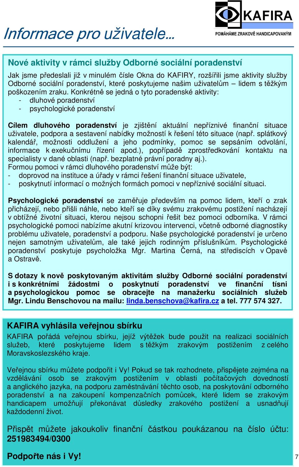 Konkrétně se jedná o tyto poradenské aktivity: - dluhové poradenství - psychologické poradenství Cílem dluhového poradenství je zjištění aktuální nepříznivé finanční situace uživatele, podpora a