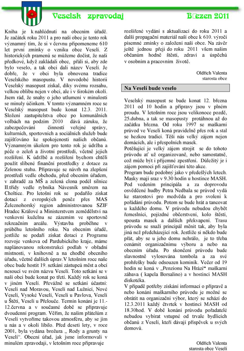 Je dobře, ţe v obci byla obnovena tradice Veselského masopustu. V novodobé historii Veselský masopust získal, díky svému rozsahu, velkou oblibu nejen v obci, ale i v širokém okolí.