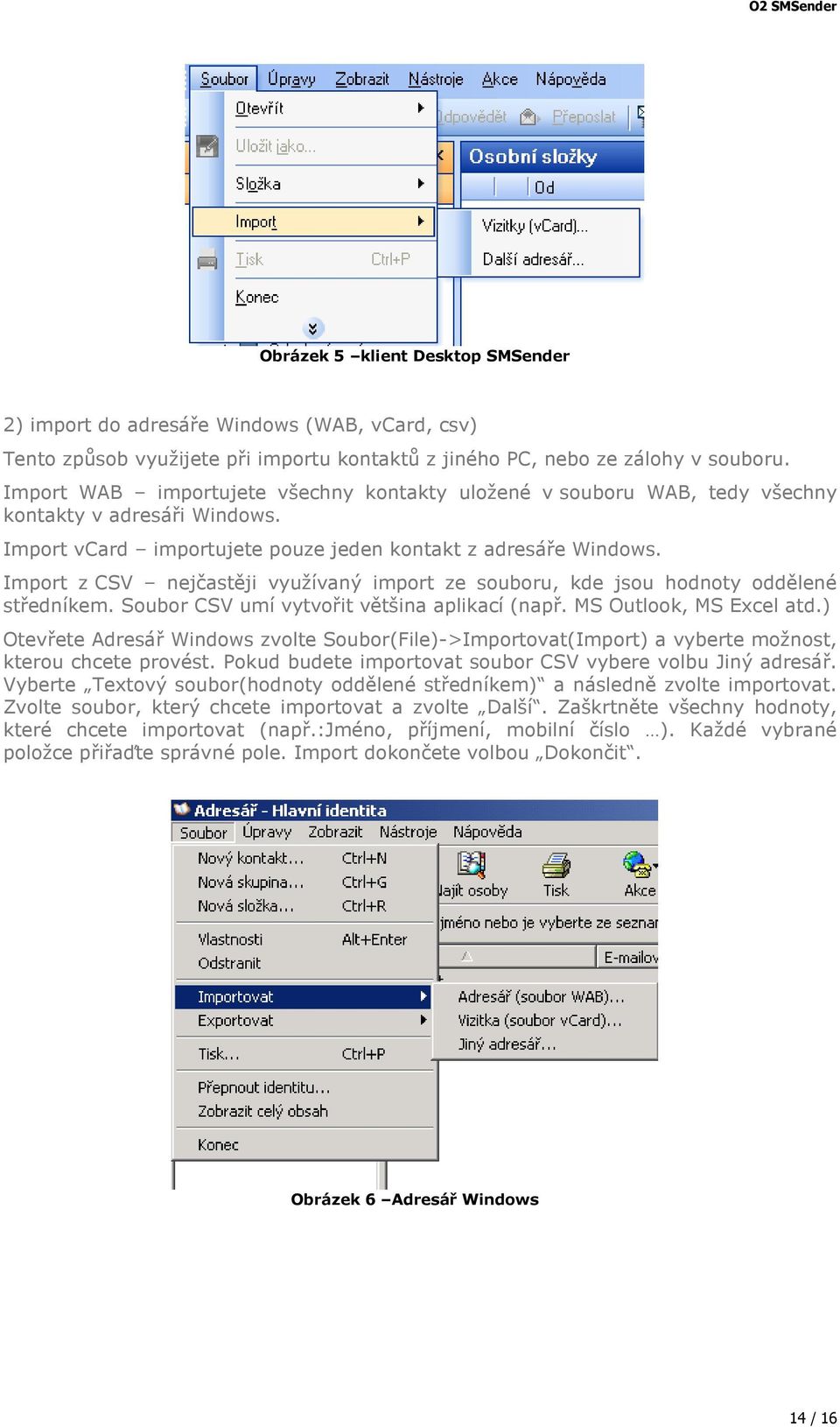 Import z CSV nejčastěji využívaný import ze souboru, kde jsou hodnoty oddělené středníkem. Soubor CSV umí vytvořit většina aplikací (např. MS Outlook, MS Excel atd.