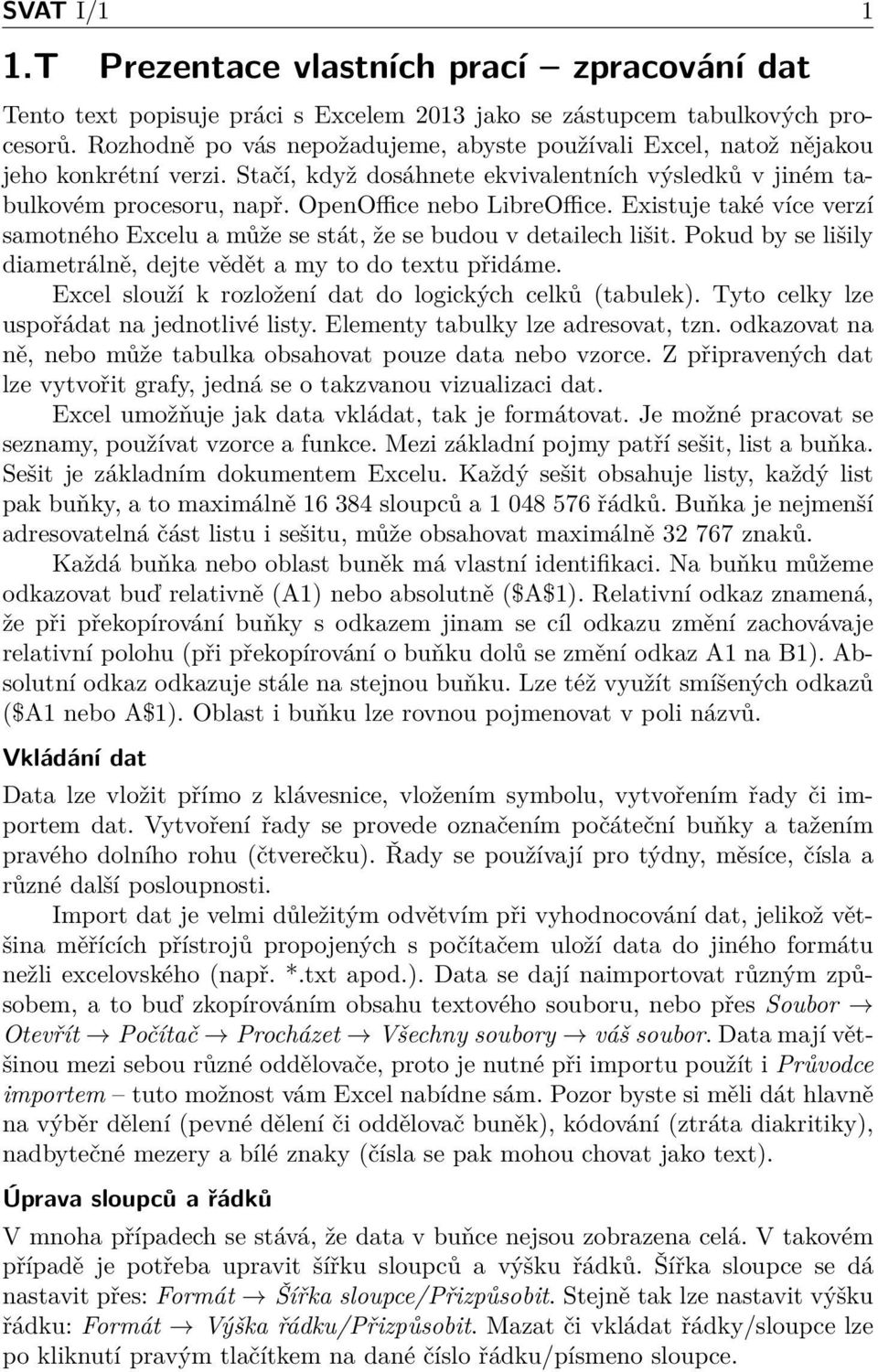 Existuje také více verzí samotného Excelu a může se stát, že se budou v detailech lišit. Pokud by se lišily diametrálně, dejte vědět a my to do textu přidáme.