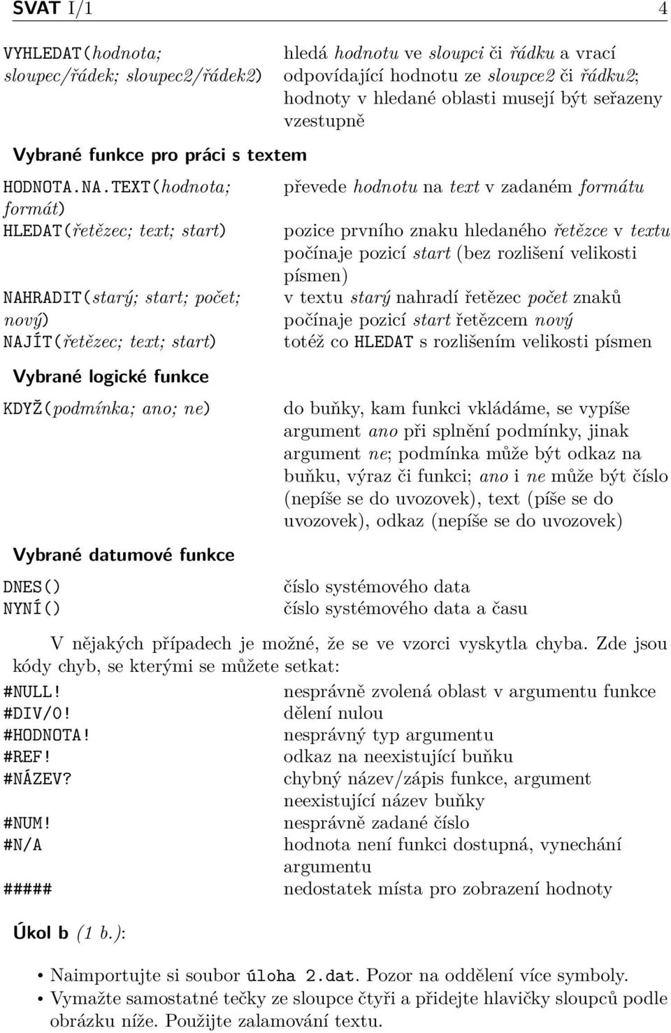 hledá hodnotu ve sloupci či řádku a vrací odpovídající hodnotu ze sloupce2 či řádku2; hodnoty v hledané oblasti musejí být seřazeny vzestupně převede hodnotu na text v zadaném formátu pozice prvního