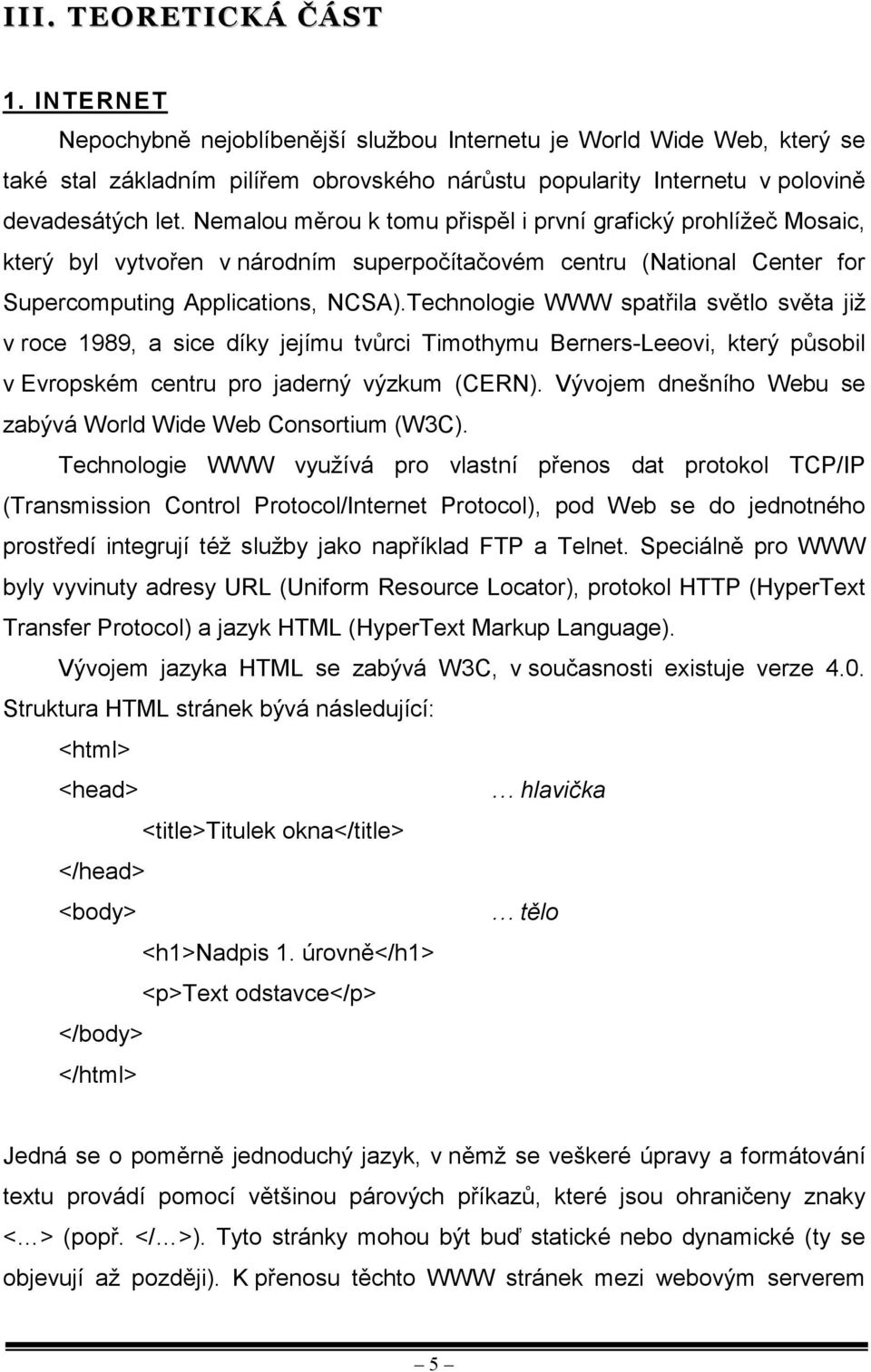 Nemalou měrou k tomu přispěl i první grafický prohlížeč Mosaic, který byl vytvořen v národním superpočítačovém centru (National Center for Supercomputing Applications, NCSA).