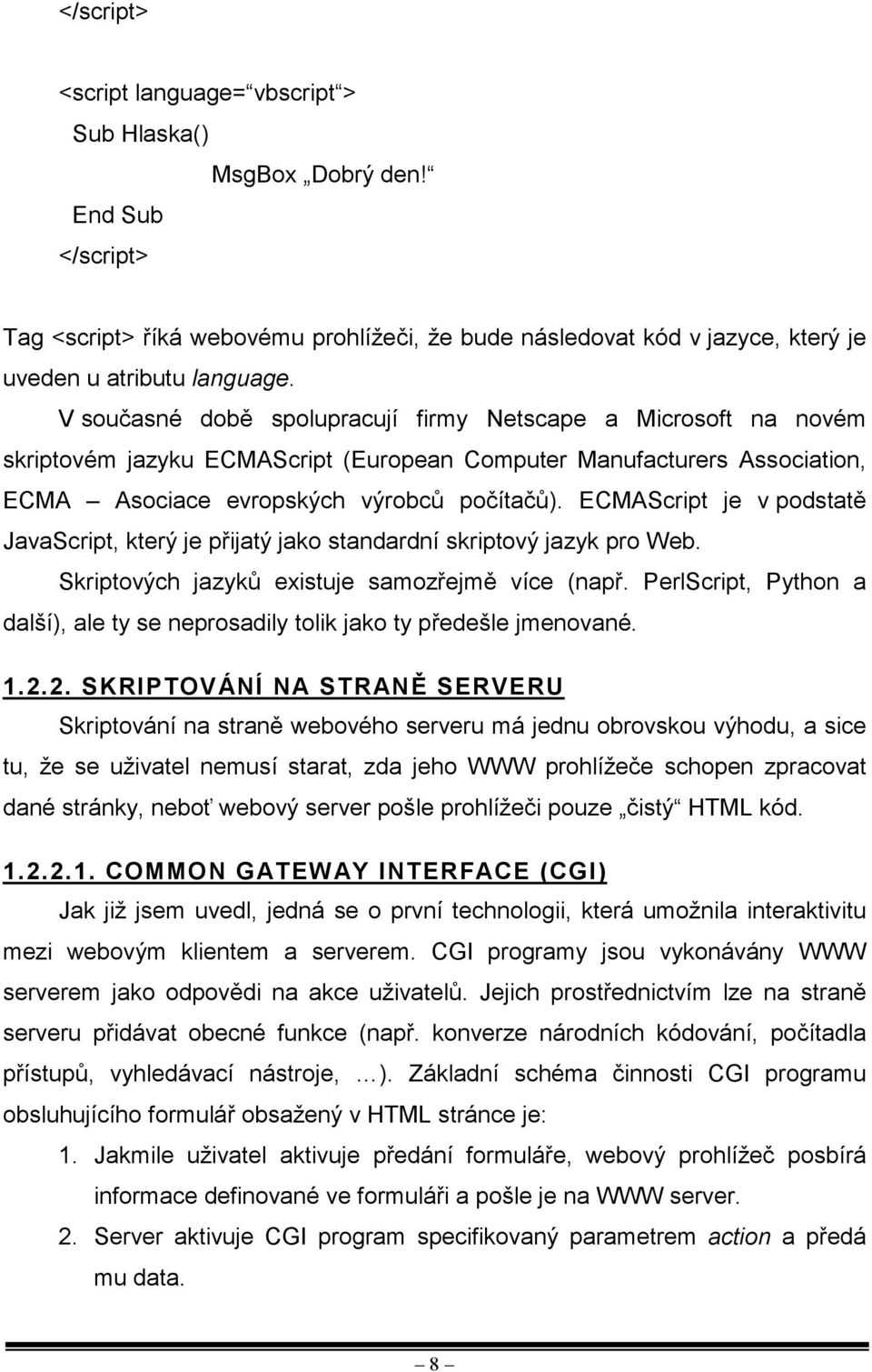 ECMAScript je v podstatě JavaScript, který je přijatý jako standardní skriptový jazyk pro Web. Skriptových jazyků existuje samozřejmě více (např.