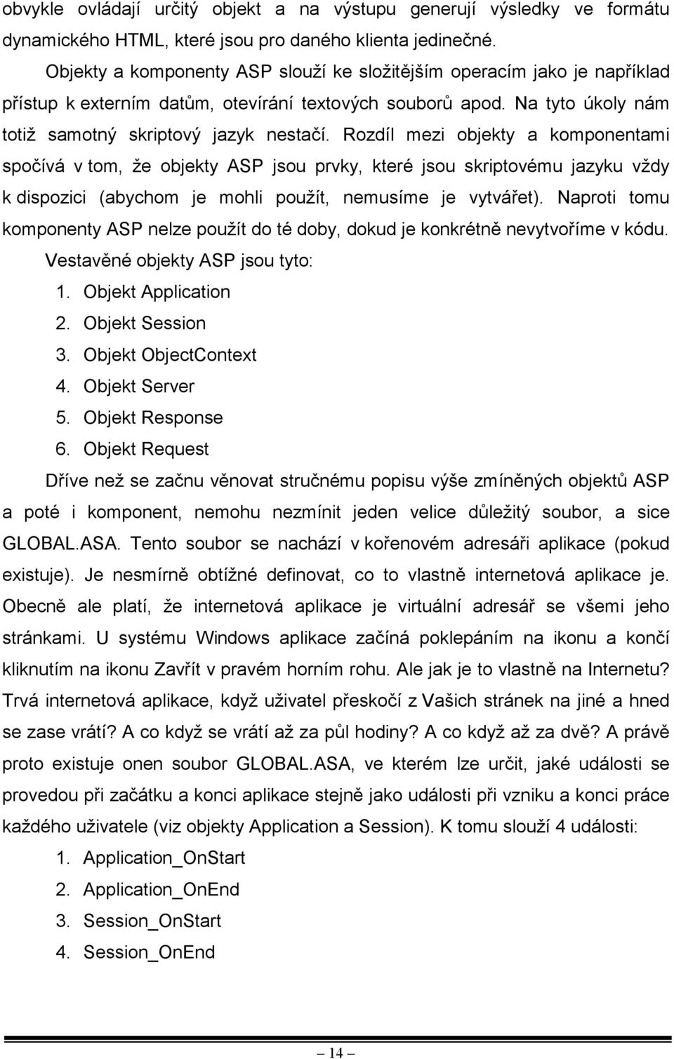 Rozdíl mezi objekty a komponentami spočívá v tom, že objekty ASP jsou prvky, které jsou skriptovému jazyku vždy k dispozici (abychom je mohli použít, nemusíme je vytvářet).