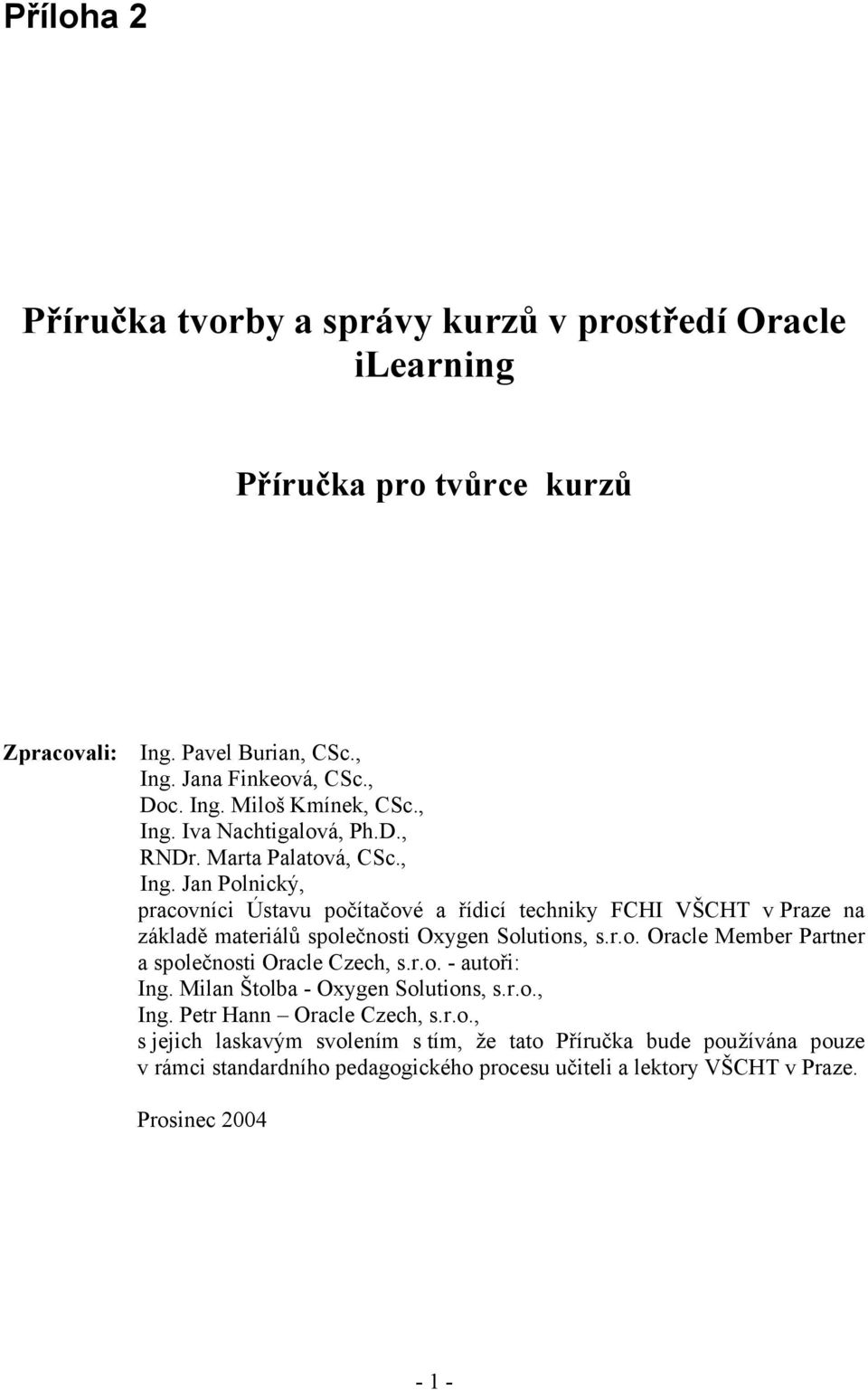 r.o. Oracle Member Partner a společnosti Oracle Czech, s.r.o. - autoři: Ing. Milan Štolba - Oxygen Solutions, s.r.o., Ing. Petr Hann Oracle Czech, s.r.o., s jejich laskavým svolením s tím, že tato Příručka bude používána pouze v rámci standardního pedagogického procesu učiteli a lektory VŠCHT v Praze.