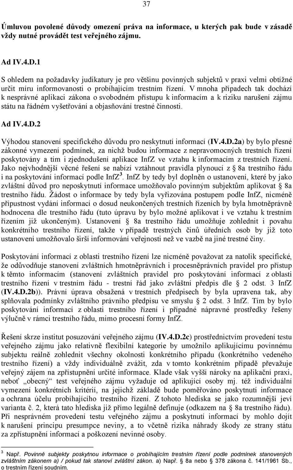 V mnoha případech tak dochází k nesprávné aplikaci zákona o svobodném přístupu k informacím a k riziku narušení zájmu státu na řádném vyšetřování a objasňování trestné činnosti. Ad IV.4.D.