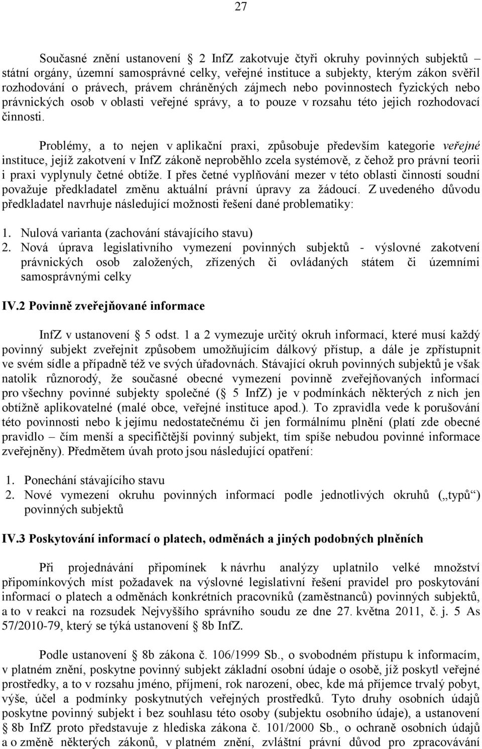 Problémy, a to nejen v aplikační praxi, způsobuje především kategorie veřejné instituce, jejíž zakotvení v InfZ zákoně neproběhlo zcela systémově, z čehož pro právní teorii i praxi vyplynuly četné