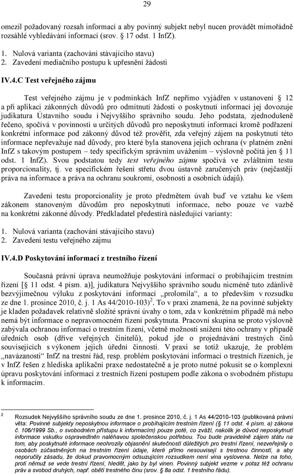 C Test veřejného zájmu Test veřejného zájmu je v podmínkách InfZ nepřímo vyjádřen v ustanovení 12 a při aplikaci zákonných důvodů pro odmítnutí žádosti o poskytnutí informací jej dovozuje judikatura