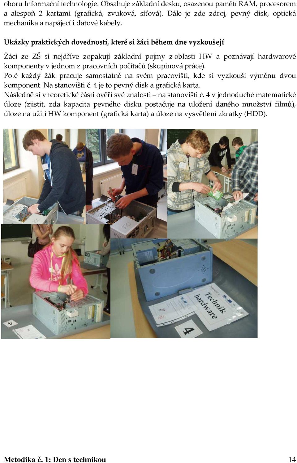 Ukázky praktických dovedností, které si žáci během dne vyzkoušejí Žáci ze ZŠ si nejdříve zopakují základní pojmy z oblasti HW a poznávají hardwarové komponenty v jednom z pracovních počítačů