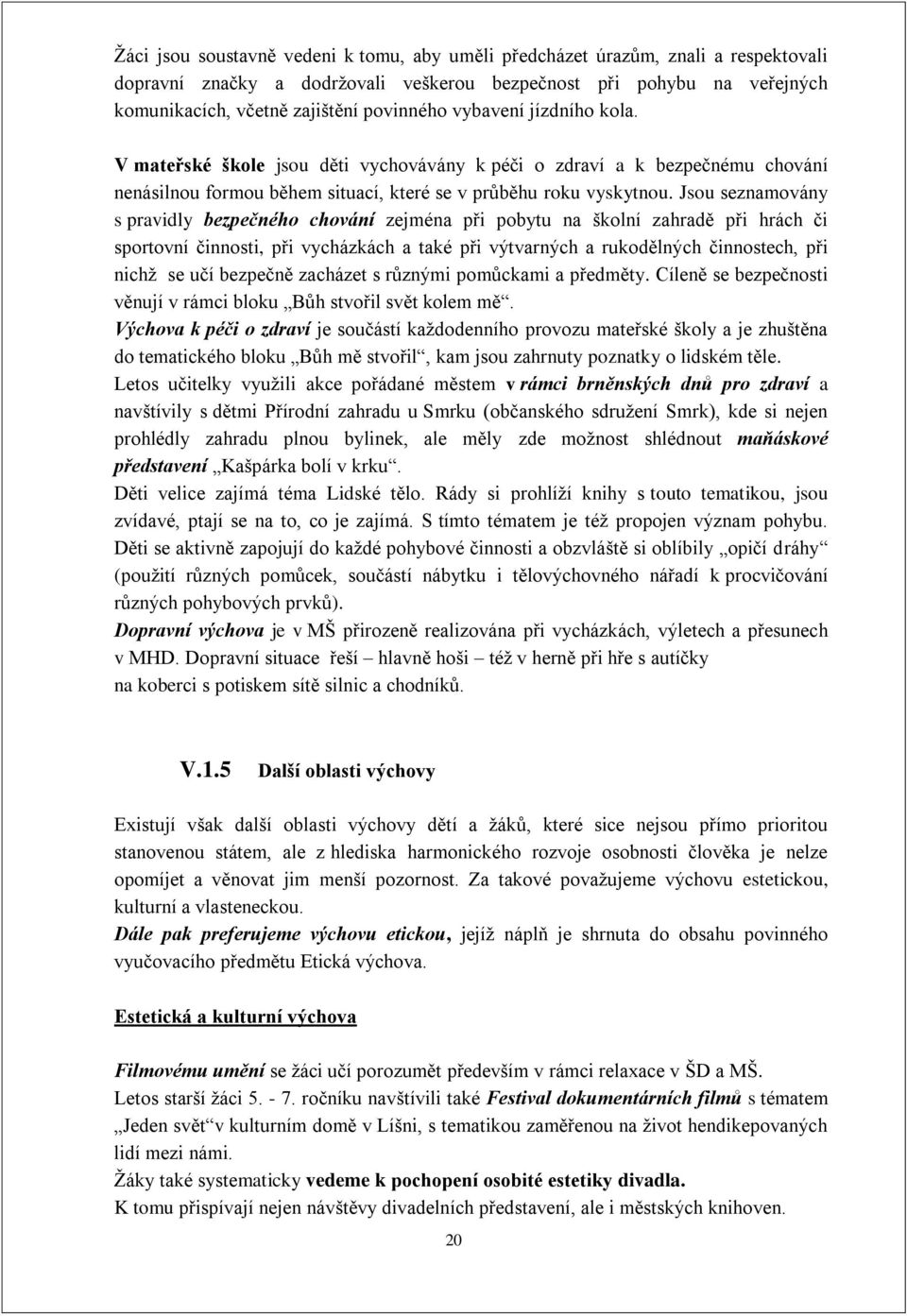 Jsou seznamovány s pravidly bezpečného chování zejména při pobytu na školní zahradě při hrách či sportovní činnosti, při vycházkách a také při výtvarných a rukodělných činnostech, při nichž se učí