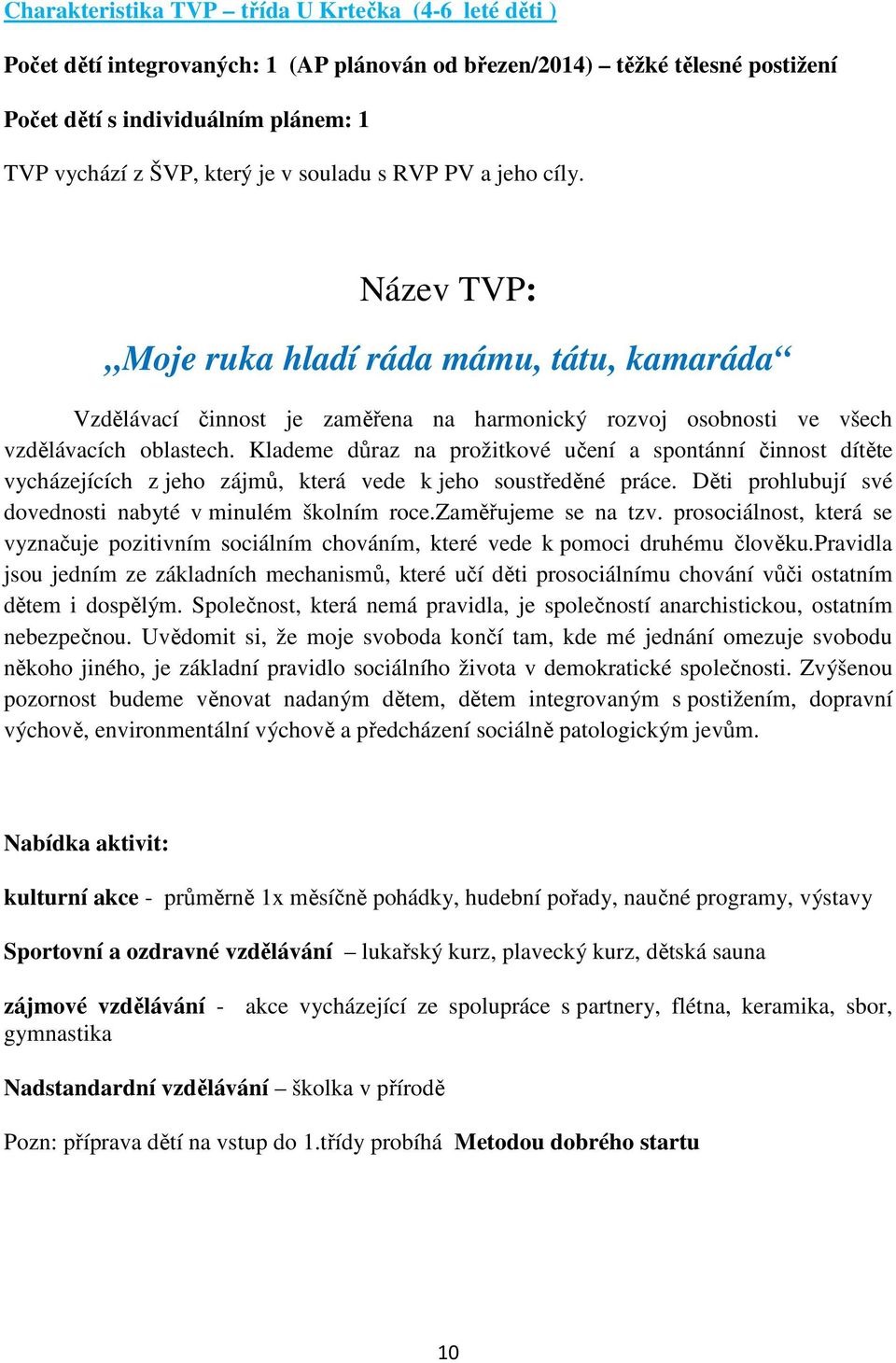 Klademe důraz na prožitkové učení a spontánní činnost dítěte vycházejících z jeho zájmů, která vede k jeho soustředěné práce. Děti prohlubují své dovednosti nabyté v minulém školním roce.