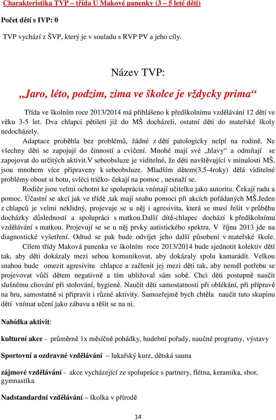 Dva chlapci pětiletí již do MŠ docházeli, ostatní děti do mateřské školy nedocházely. Adaptace proběhla bez problémů, žádné z dětí patologicky nelpí na rodině.