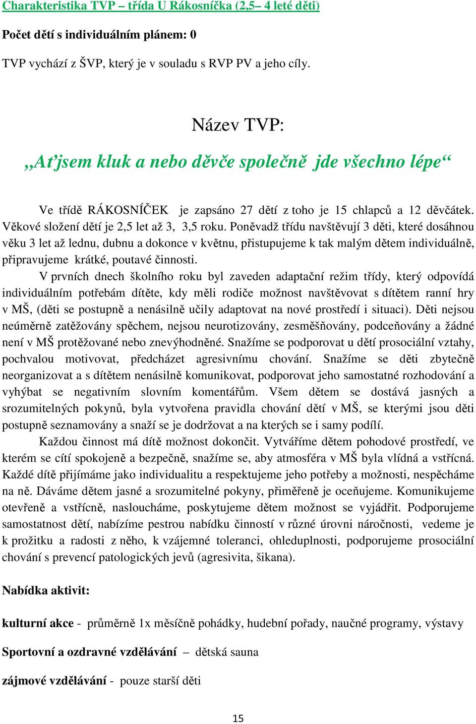 Poněvadž třídu navštěvují 3 děti, které dosáhnou věku 3 let až lednu, dubnu a dokonce v květnu, přistupujeme k tak malým dětem individuálně, připravujeme krátké, poutavé činnosti.