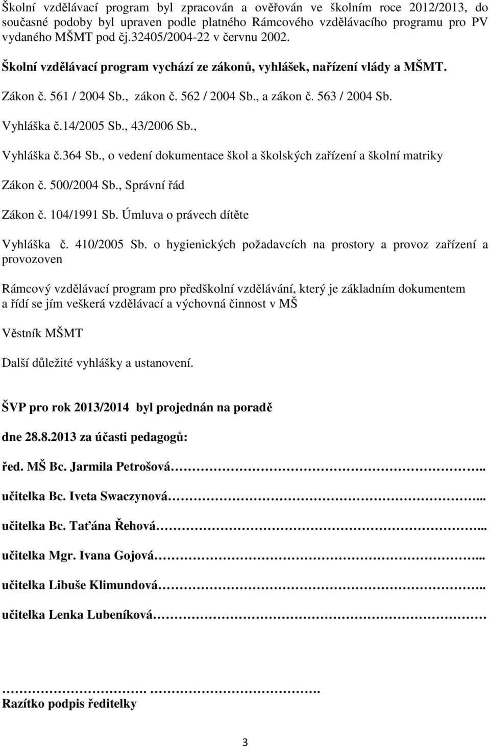 14/2005 Sb., 43/2006 Sb., Vyhláška č.364 Sb., o vedení dokumentace škol a školských zařízení a školní matriky Zákon č. 500/2004 Sb., Správní řád Zákon č. 104/1991 Sb.