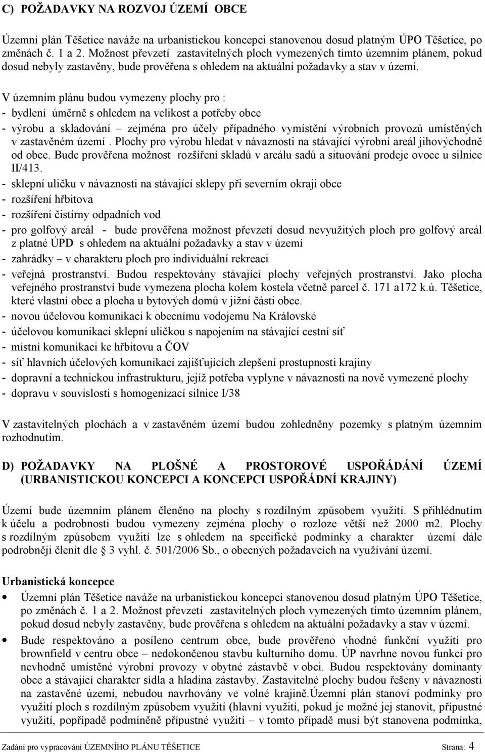 V územním plánu budou vymezeny plochy pro : - bydlení úměrně s ohledem na velikost a potřeby obce - výrobu a skladování zejména pro účely případného vymístění výrobních provozů umístěných v