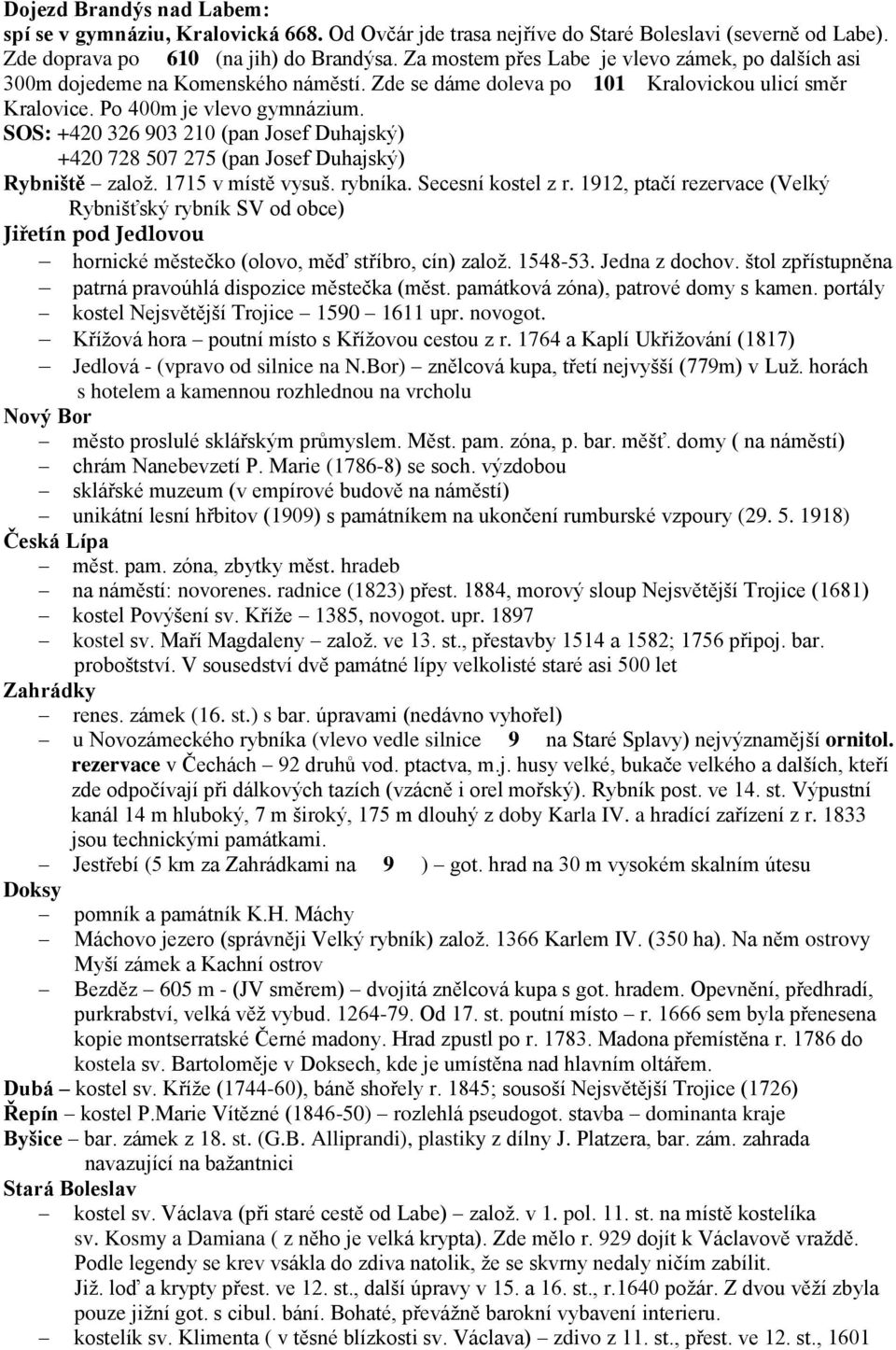 SOS: +420 326 903 210 (pan Josef Duhajský) +420 728 507 275 (pan Josef Duhajský) Rybniště založ. 1715 v místě vysuš. rybníka. Secesní kostel z r.