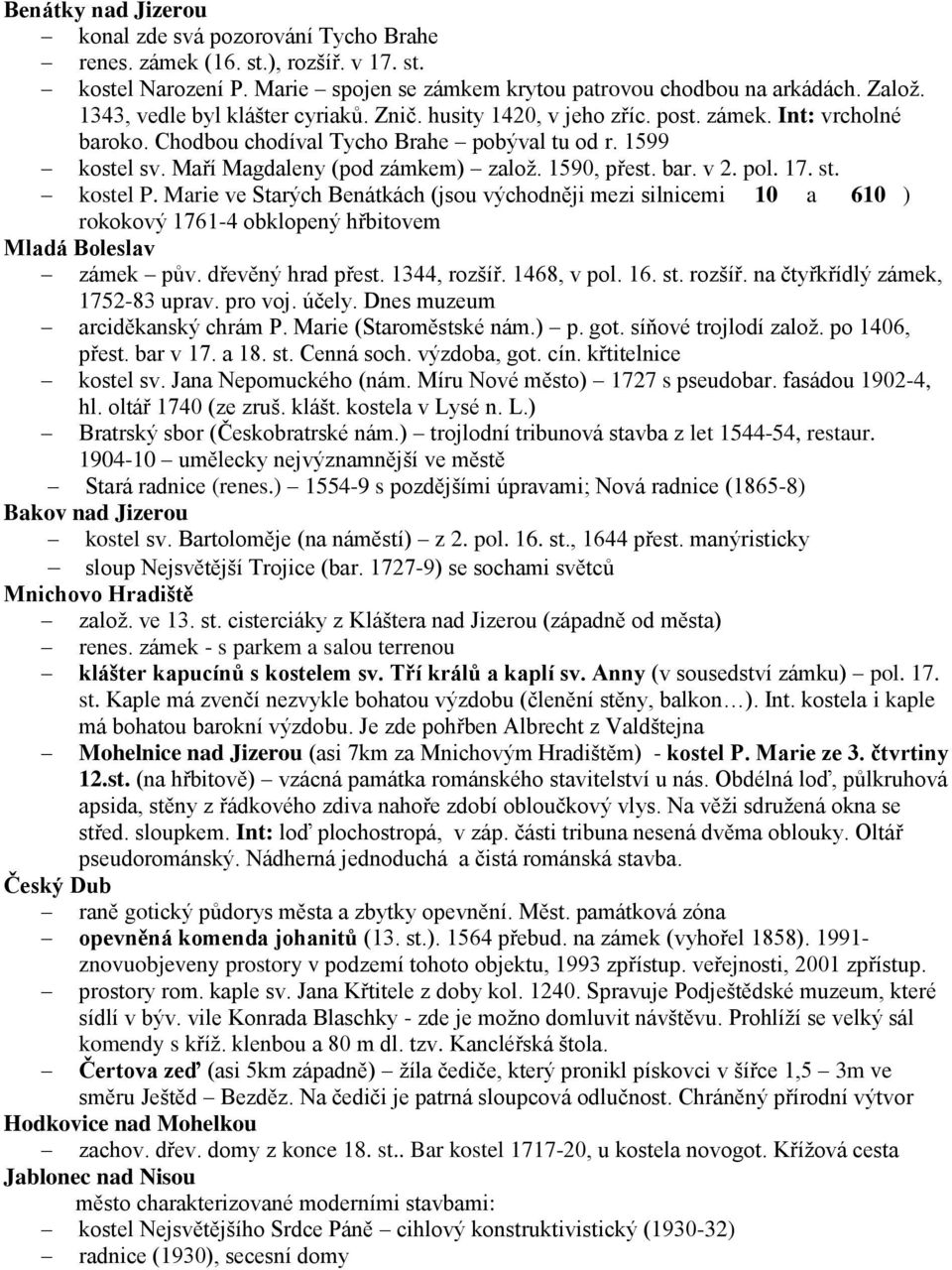 1590, přest. bar. v 2. pol. 17. st. kostel P. Marie ve Starých Benátkách (jsou východněji mezi silnicemi 10 a 610 ) rokokový 1761-4 obklopený hřbitovem Mladá Boleslav zámek pův. dřevěný hrad přest.