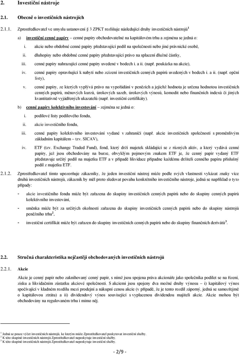 1. Zprostředkovatel ve smyslu ustanovení 3 ZPKT rozlišuje následující druhy investičních nástrojů 1 a) investiční cenné papíry cenné papíry obchodovatelné na kapitálovém trhu a zejména se jedná o: i.