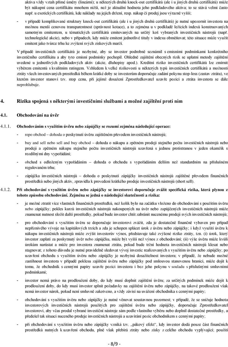 nákup či prodej jsou výrazně vyšší; - v případě komplikované struktury knock-out certifikátů (ale i u jiných druhů certifikátů) je nutné upozornit investora na možnou menší cenovou transparentnost