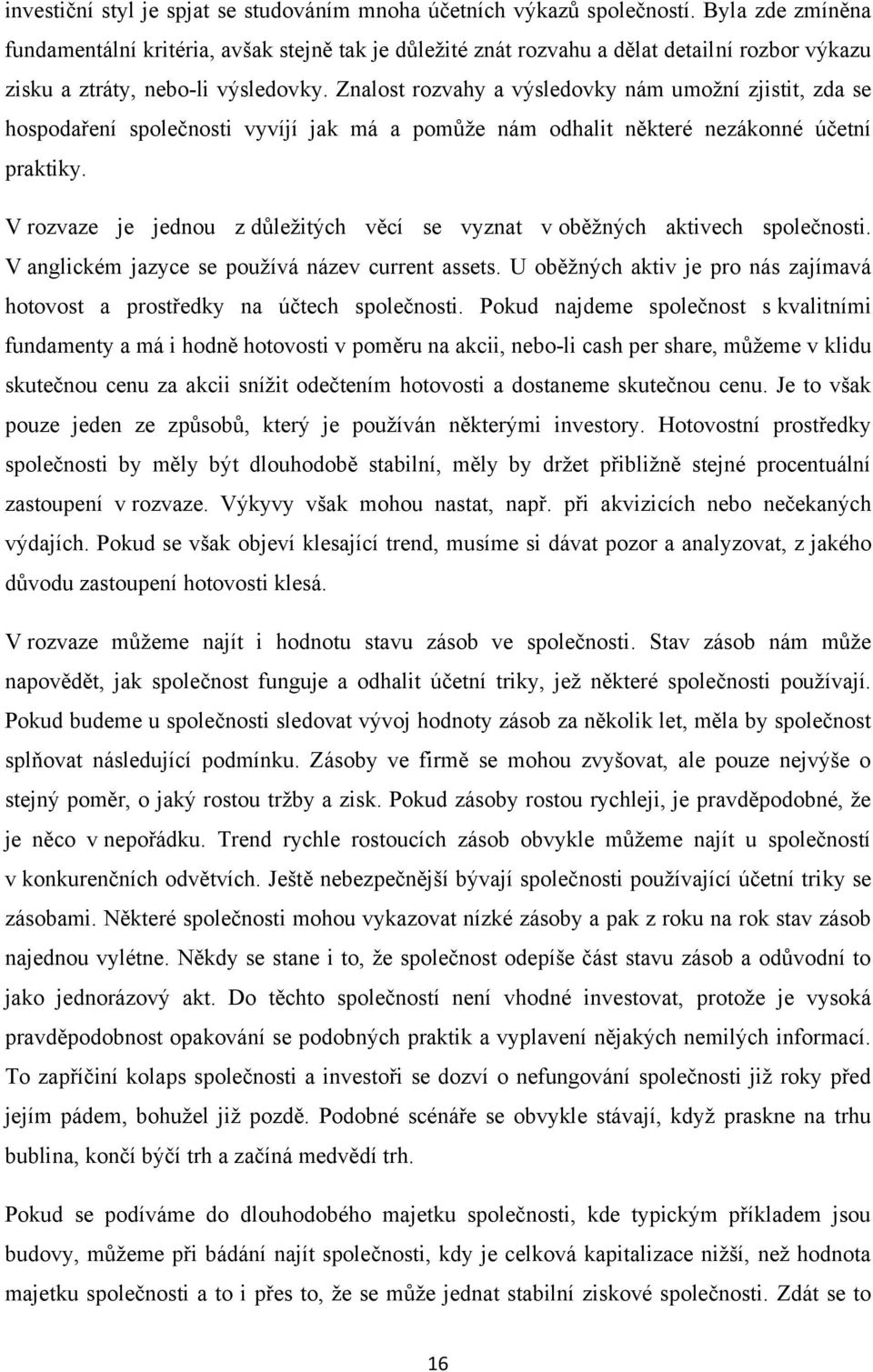 Znalost rozvahy a výsledovky nám umožní zjistit, zda se hospodaření společnosti vyvíjí jak má a pomůže nám odhalit některé nezákonné účetní praktiky.