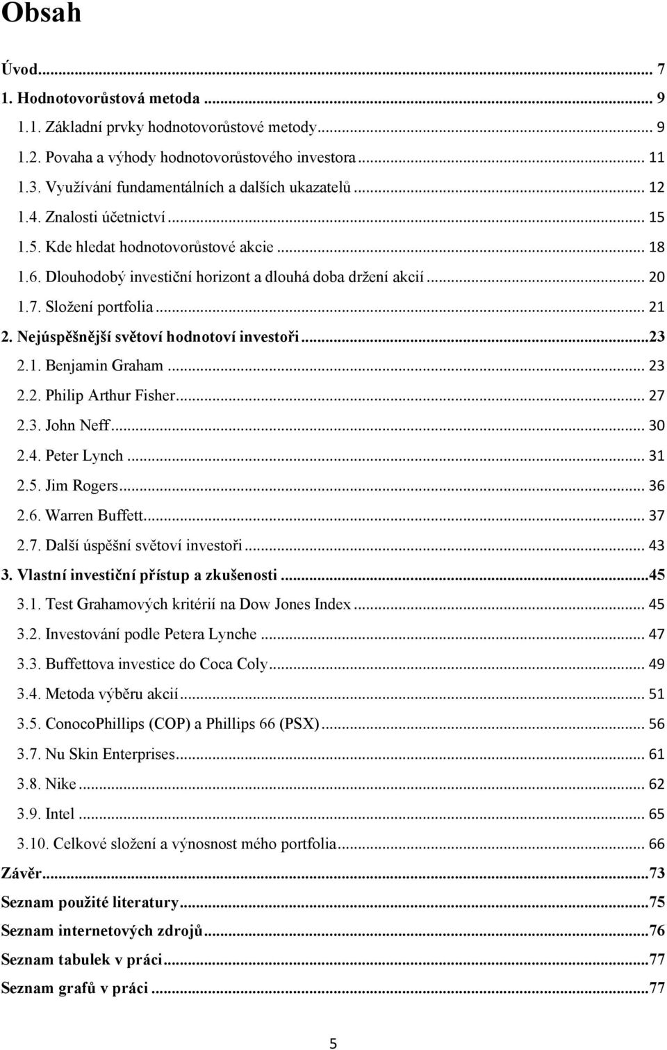 7. Složení portfolia... 21 2. Nejúspěšnější světoví hodnotoví investoři...23 2.1. Benjamin Graham... 23 2.2. Philip Arthur Fisher... 27 2.3. John Neff... 30 2.4. Peter Lynch... 31 2.5. Jim Rogers.