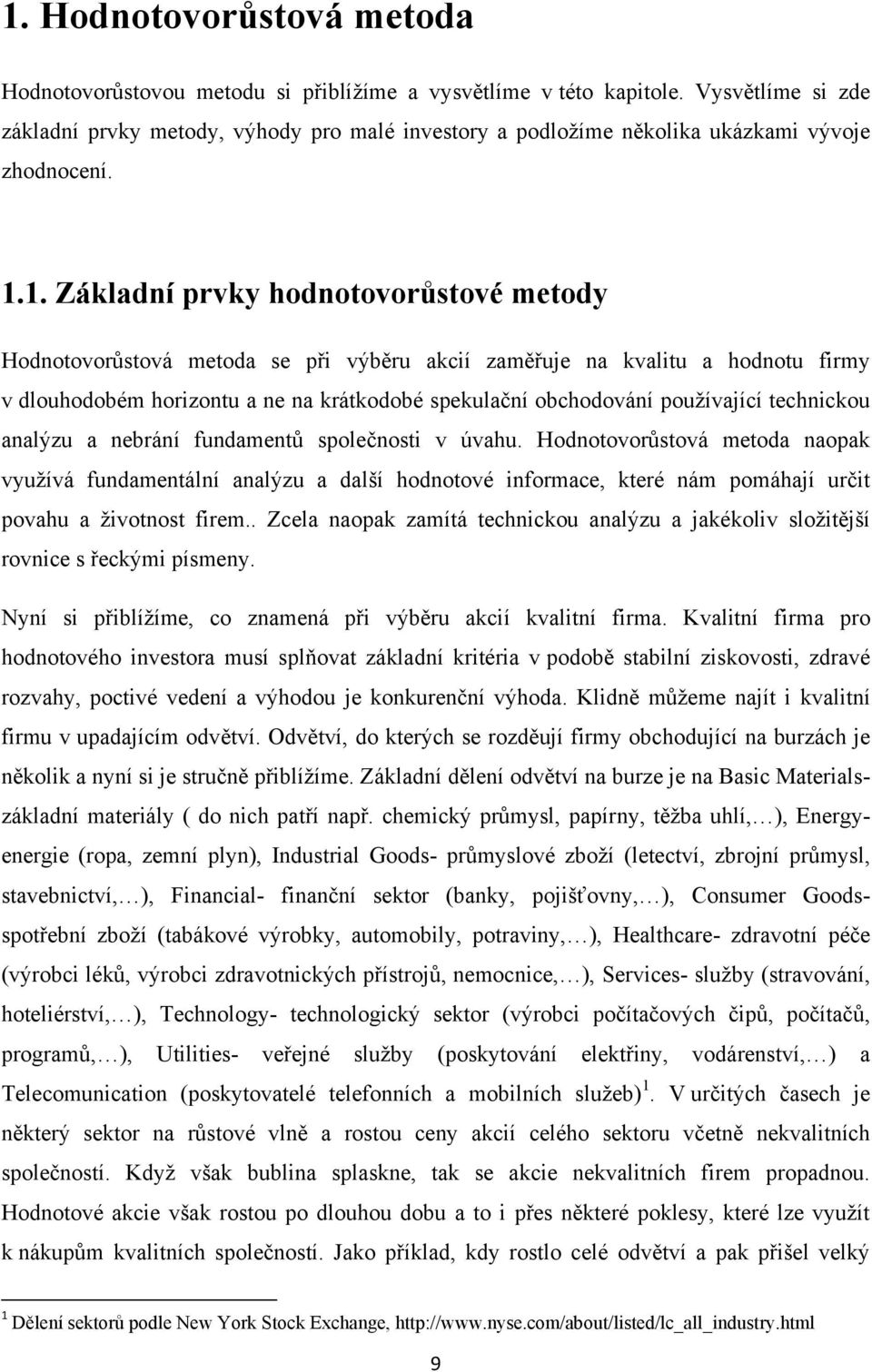 1. Základní prvky hodnotovorůstové metody Hodnotovorůstová metoda se při výběru akcií zaměřuje na kvalitu a hodnotu firmy v dlouhodobém horizontu a ne na krátkodobé spekulační obchodování používající