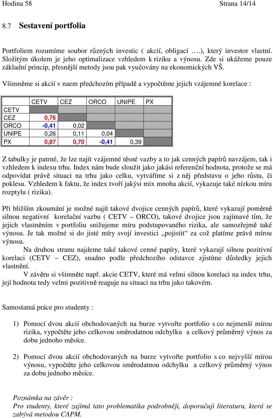 Všimněme si akcií v naem předchozím případě a vypočtěme jejich vzájemné korelace : CETV CEZ ORCO UNIPE PX CETV CEZ 0,76 ORCO -0,4 0,02 UNIPE 0,26 0, 0,04 PX 0,87 0,70-0,4 0,39 Z tabulky je patrné, že