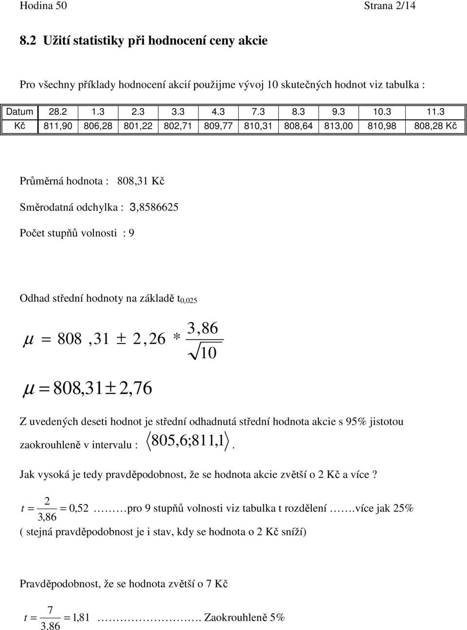 hodnoty na základě t 0,025 µ = 808,3 ± 2,26 * 3,86 0 µ = 808,3± 2,76 Z uvedených deseti hodnot je střední odhadnutá střední hodnota akcie s 95% jistotou zaokrouhleně v intervalu : 805,6;8,.