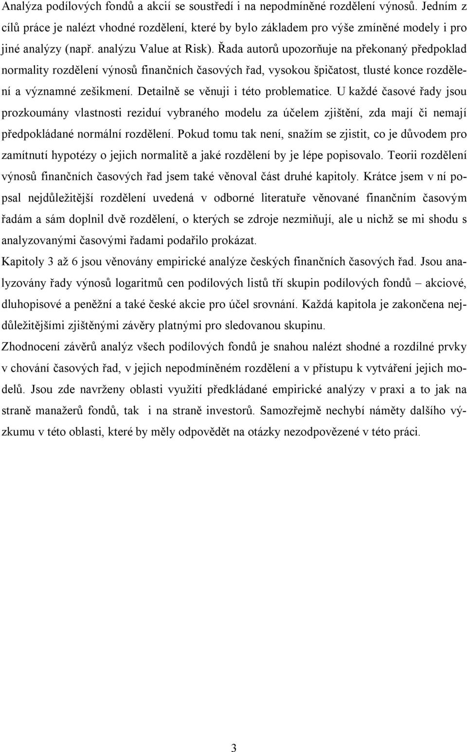 Řada autorů upozorňuje na překonaný předpoklad normality rozdělení výnosů finančních časových řad, vysokou špičatost, tlusté konce rozdělení a významné zešikmení.