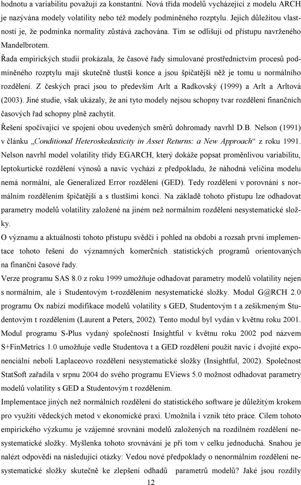 Řada empirických studií prokázala, že časové řady simulované prostřednictvím procesů podmíněného rozptylu mají skutečně tlustší konce a jsou špičatější něž je tomu u normálního rozdělení.