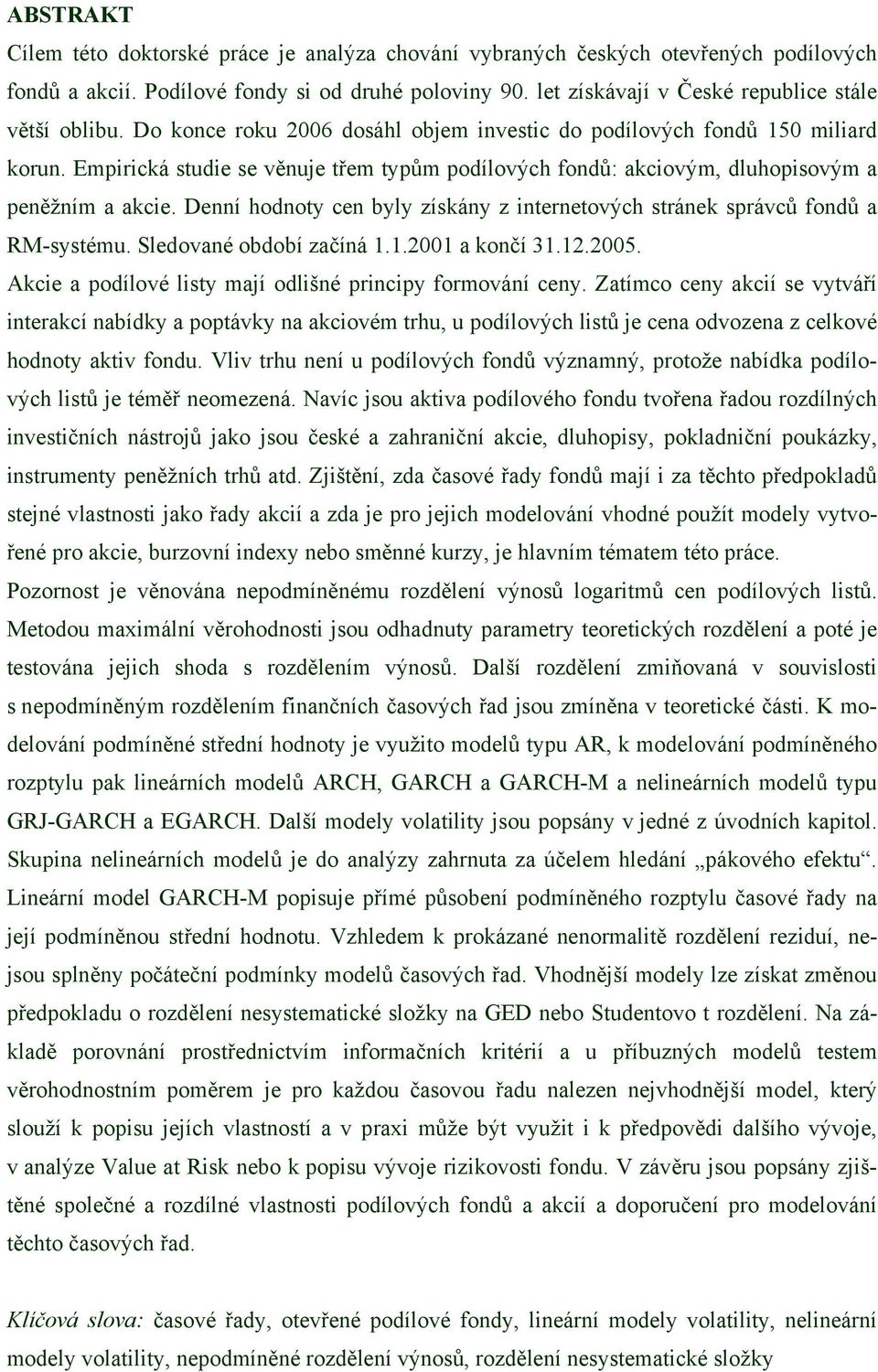 Empirická studie se věnuje třem typům podílových fondů: akciovým, dluhopisovým a peněžním a akcie. Denní hodnoty cen byly získány z internetových stránek správců fondů a RM-systému.