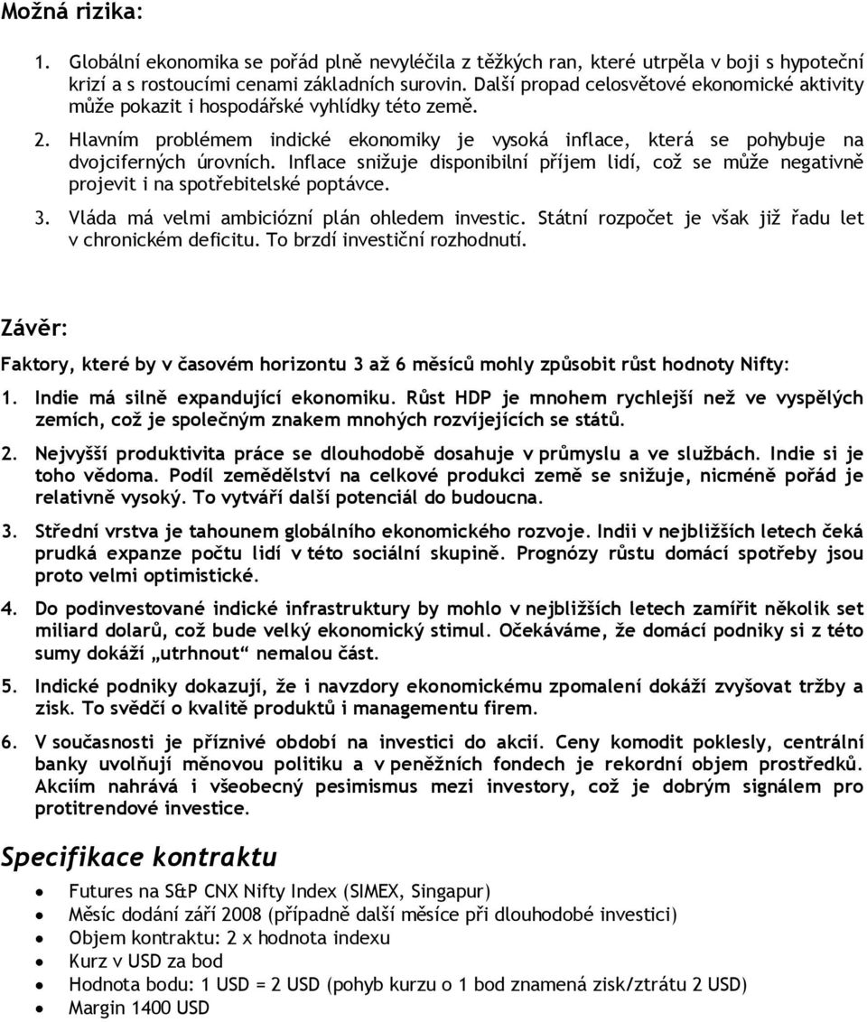 Inflace snižuje disponibilní příjem lidí, což se může negativně projevit i na spotřebitelské poptávce. 3. Vláda má velmi ambiciózní plán ohledem investic.