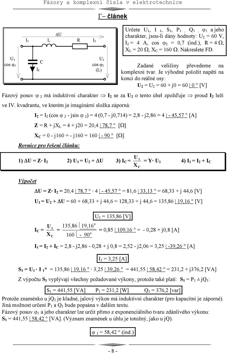 kvadrantu, ve kterém je imaginární slžka záprná: (cs ϕ 2 - jsin ϕ 2 ) 4 (0,7 - j0,714) 2,8 - j2,86 4-45,57 [A] Z R + jx L 4 + j20 20,4 78,7 [Ω] X C 0 - j160 - j160 160-90 [Ω] Rvnice pr řešení článku: