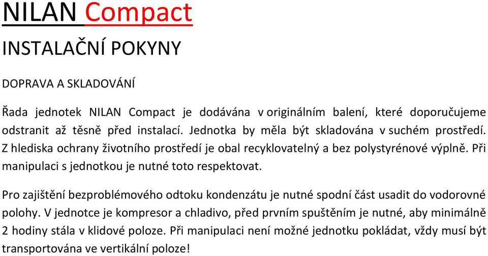 Při manipulaci s jednotkou je nutné toto respektovat. Pro zajištění bezproblémového odtoku kondenzátu je nutné spodní část usadit do vodorovné polohy.