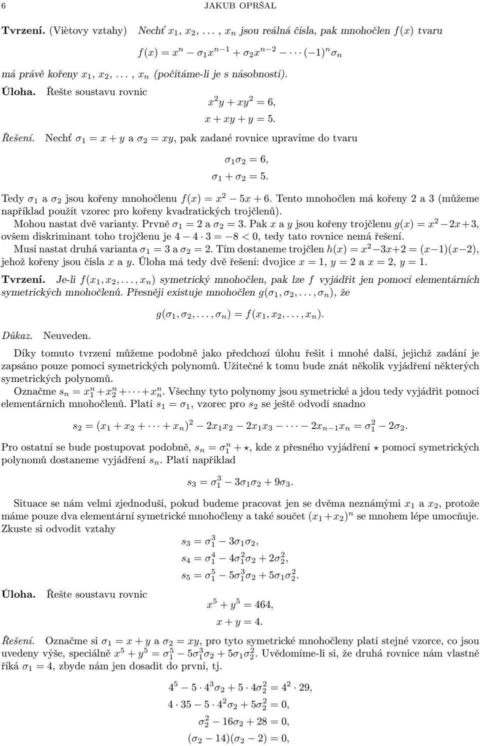 Nechť σ 1 = x + y a σ 2 = xy, pak zadané rovnice upravíme do tvaru σ 1 σ 2 = 6, σ 1 + σ 2 = 5. Tedy σ 1 a σ 2 jsou kořeny mnohočlenu f(x) = x 2 5x + 6.