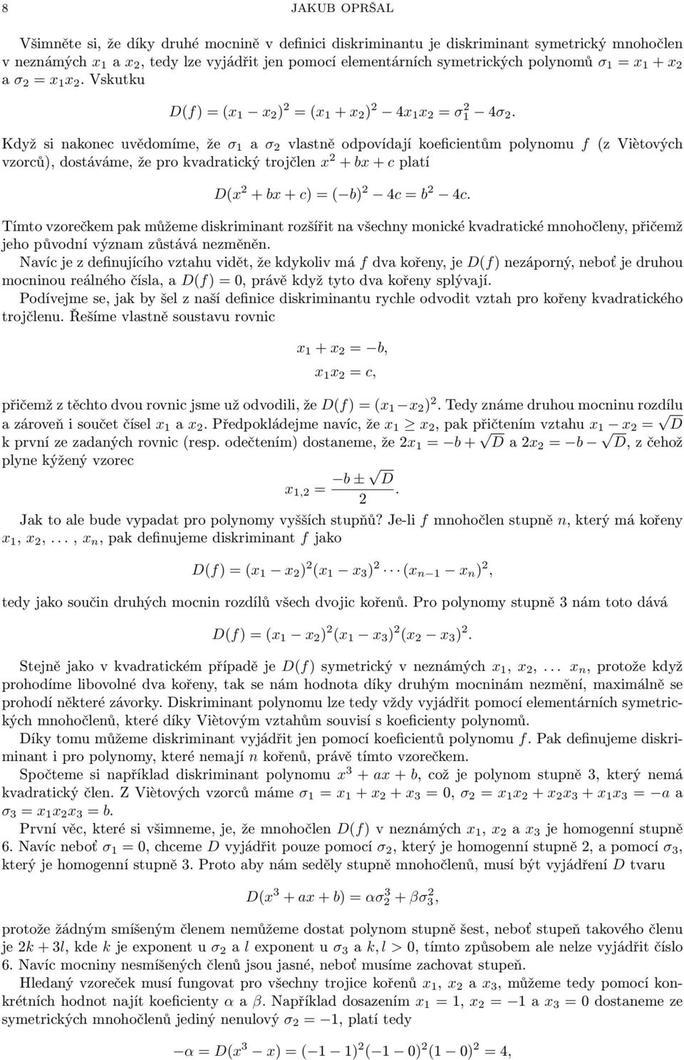 Když si nakonec uvědomíme, že σ 1 a σ 2 vlastně odpovídají koeficientům polynomu f (z Viètových vzorců), dostáváme, že pro kvadratický trojčlen x 2 + bx + c platí D(x 2 + bx + c) = ( b) 2 4c = b 2 4c.