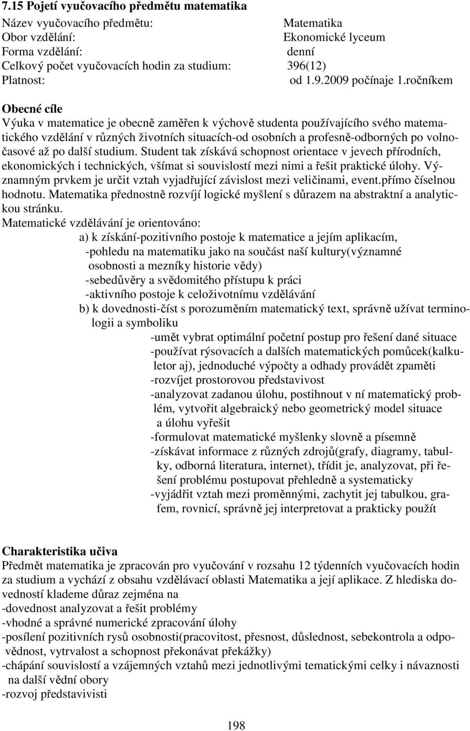 ročníkem Obecné cíle Výuka v matematice je obecně zaměřen k výchově studenta používajícího svého matematického vzdělání v různých životních situacích-od osobních a profesně-odborných po volnočasové