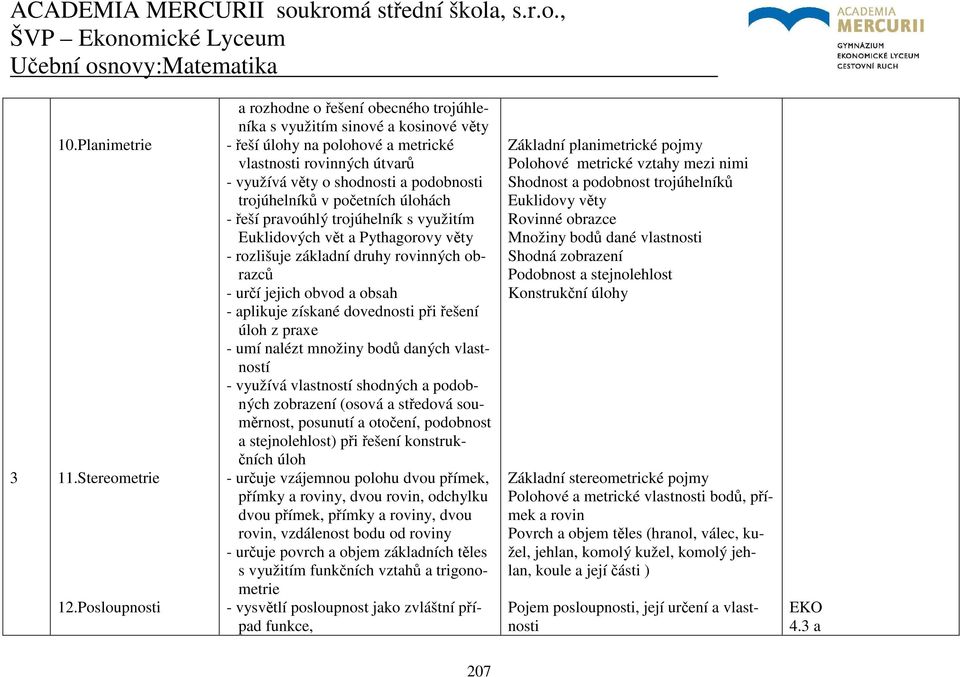 trojúhelníků v početních úlohách - řeší pravoúhlý trojúhelník s využitím Euklidových vět a Pythagorovy věty - rozlišuje základní druhy rovinných obrazců - určí jejich obvod a obsah - aplikuje získané