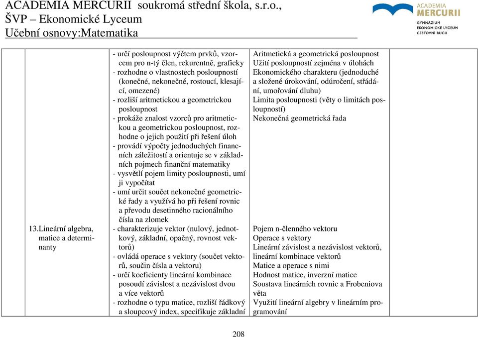 jednoduchých financních záležitostí a orientuje se v základních pojmech finanční matematiky - vysvětlí pojem limity posloupnosti, umí ji vypočítat - umí určit součet nekonečné geometrické řady a