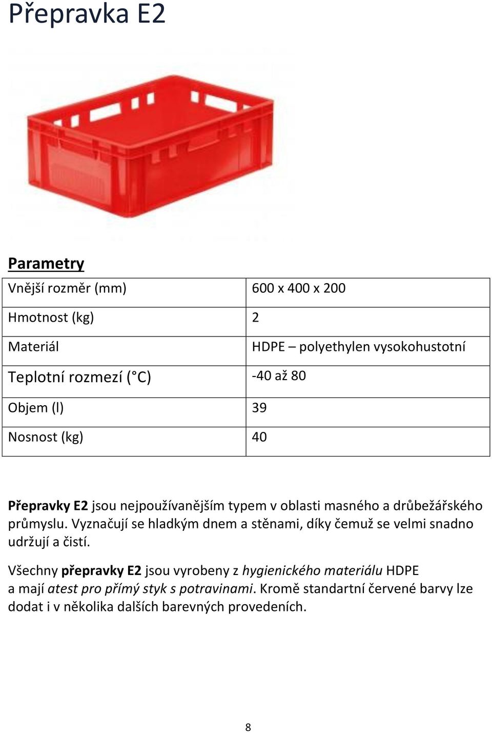 Vyznačují se hladkým dnem a stěnami, díky čemuž se velmi snadno udržují a čistí.