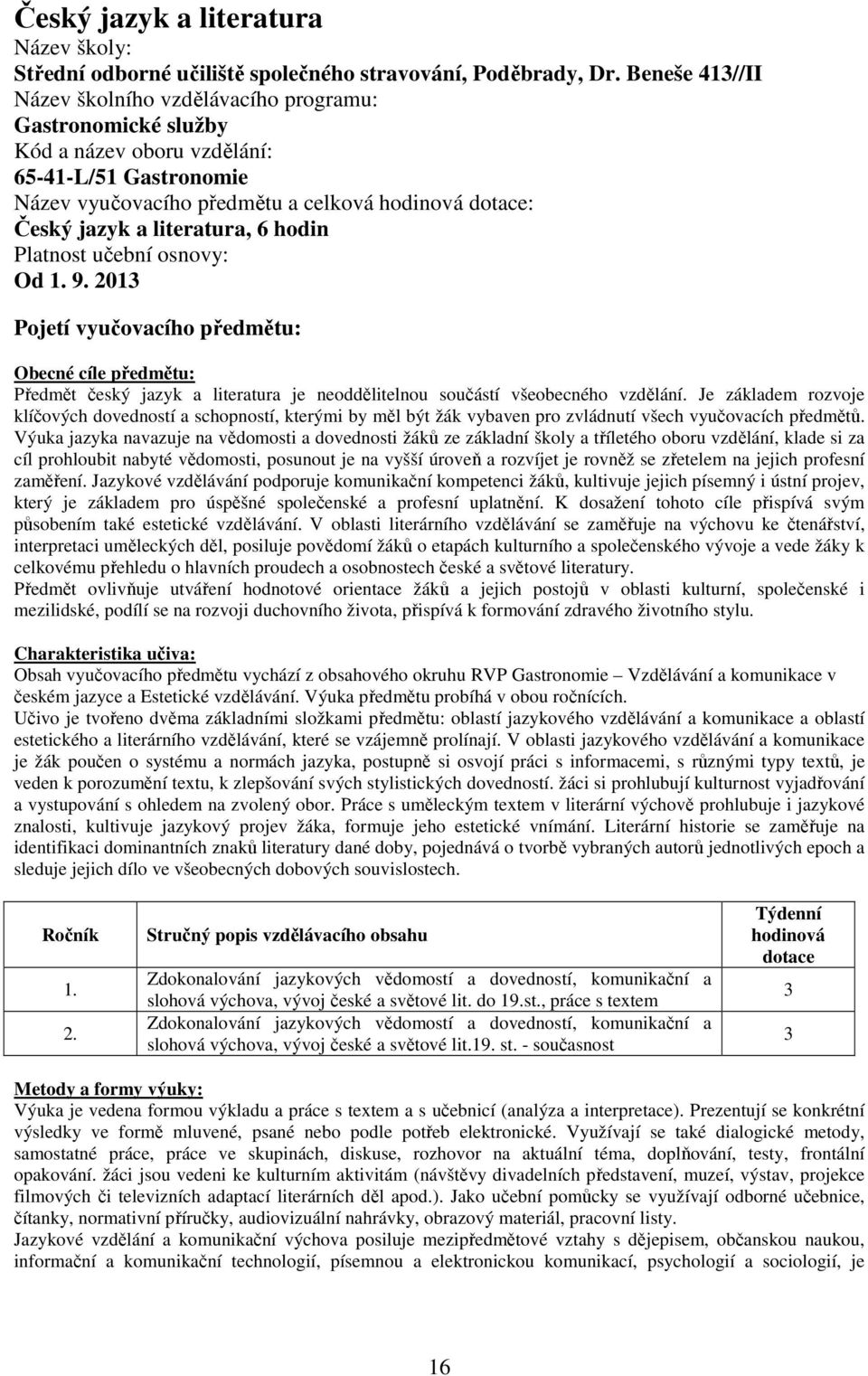 literatura, 6 hodin Platnost učební osnovy: Od 1. 9. 013 Pojetí vyučovacího předmětu: Obecné cíle předmětu: Předmět český jazyk a literatura je neoddělitelnou součástí všeobecného vzdělání.