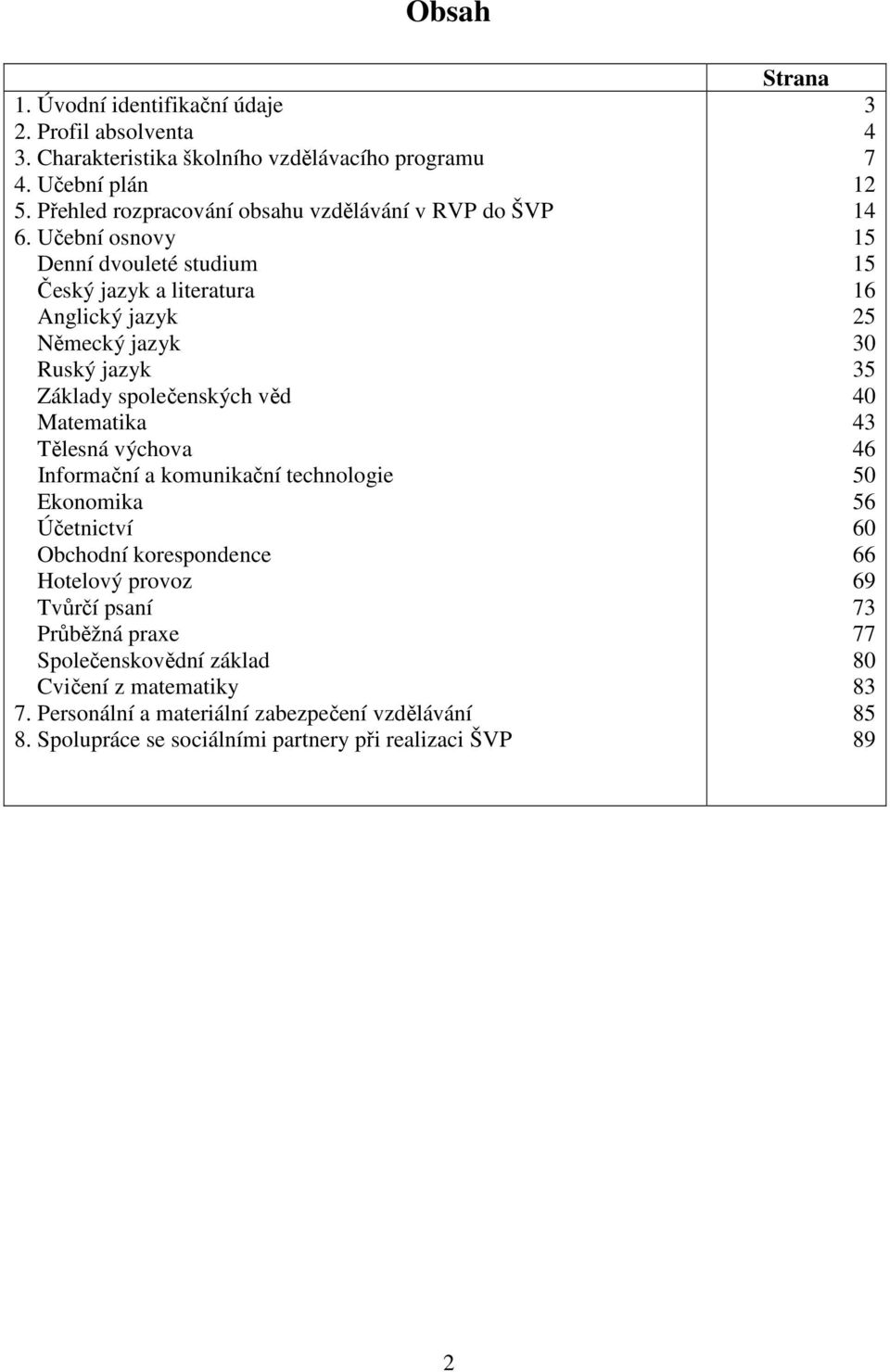 Učební osnovy Denní dvouleté studium Český jazyk a literatura Anglický jazyk Německý jazyk Ruský jazyk Základy společenských věd Matematika Tělesná výchova Informační a