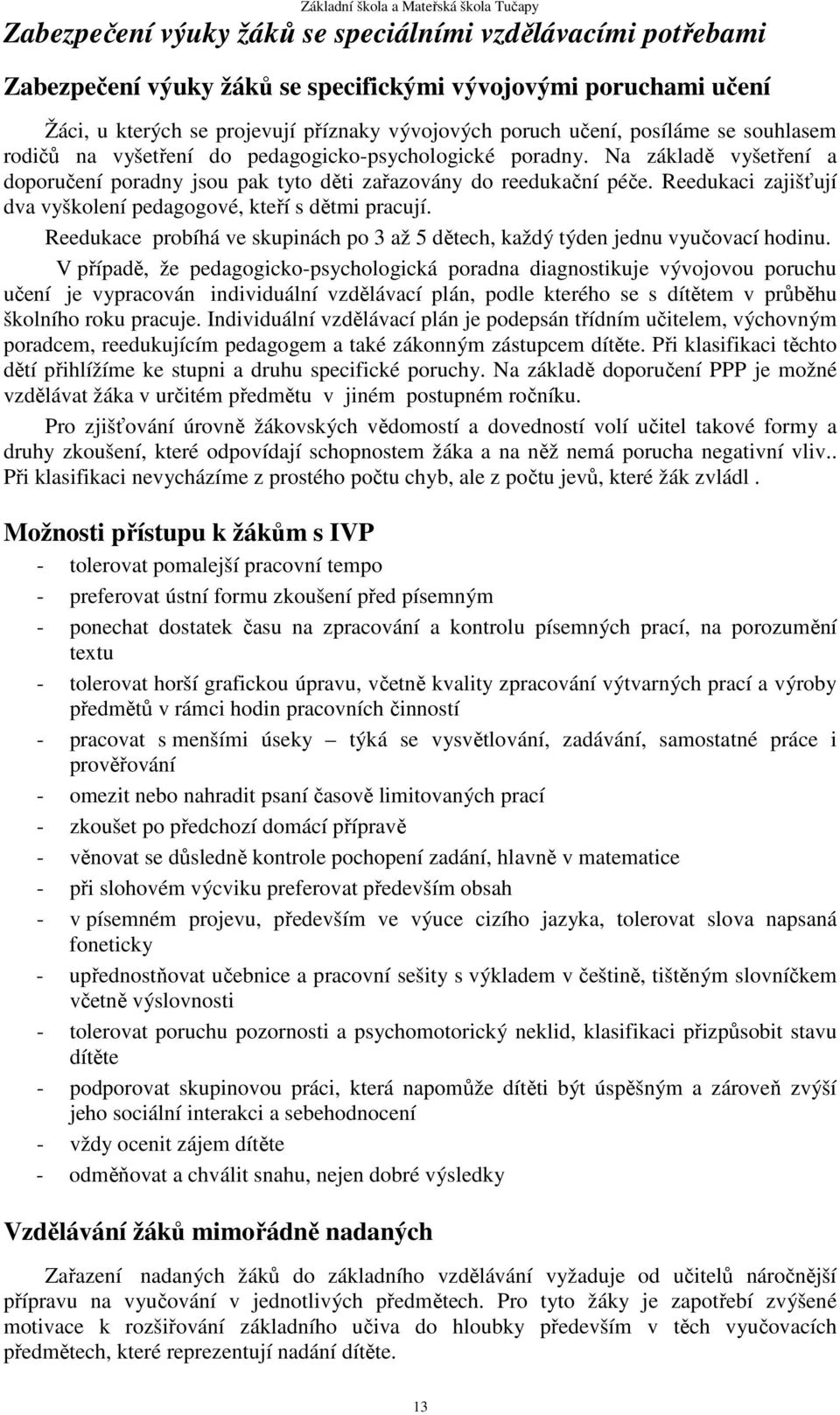 Reedukaci zajišťují dva vyškolení pedagogové, kteří s dětmi pracují. Reedukace probíhá ve skupinách po 3 až 5 dětech, každý týden jednu vyučovací hodinu.