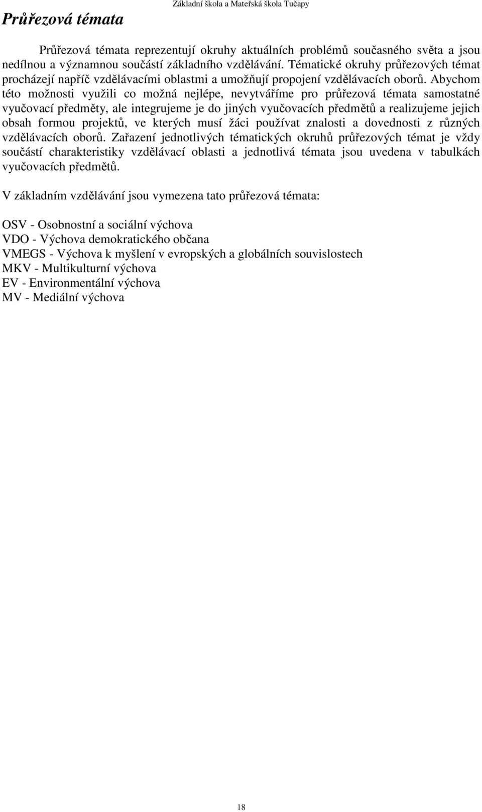 Abychom této možnosti využili co možná nejlépe, nevytváříme pro průřezová témata samostatné vyučovací předměty, ale integrujeme je do jiných vyučovacích předmětů a realizujeme jejich obsah formou