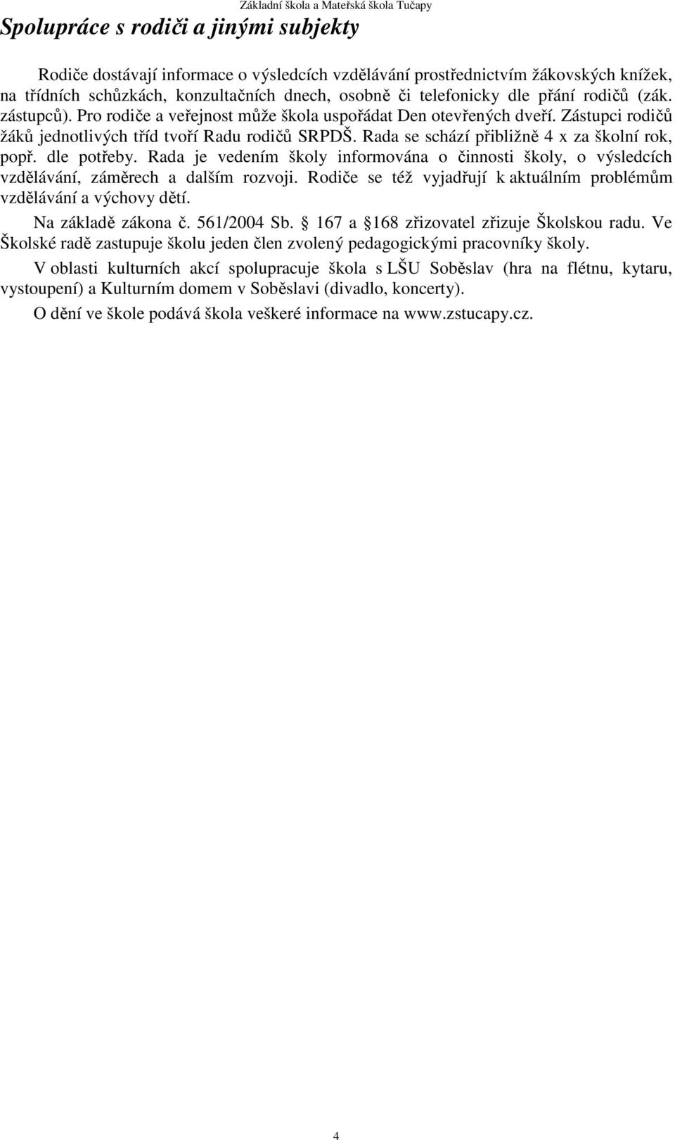 Rada se schází přibližně 4 x za školní rok, popř. dle potřeby. Rada je vedením školy informována o činnosti školy, o výsledcích vzdělávání, záměrech a dalším rozvoji.