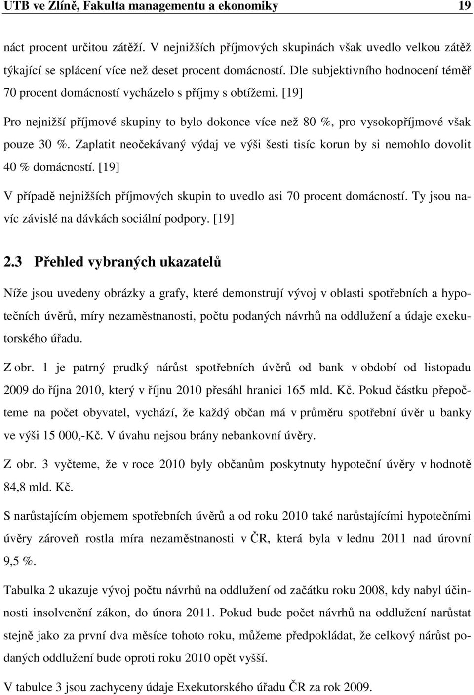 Zaplatit neočekávaný výdaj ve výši šesti tisíc korun by si nemohlo dovolit 40 % domácností. [19] V případě nejnižších příjmových skupin to uvedlo asi 70 procent domácností.